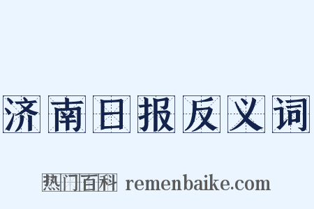 济南日报反义词是什么意思的图片